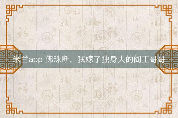 米兰app 佛珠断，我嫁了独身夫的阎王哥哥