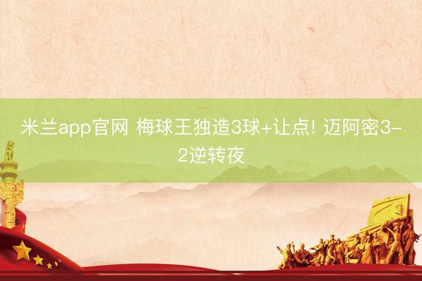 米兰app官网 梅球王独造3球+让点! 迈阿密3-2逆转夜